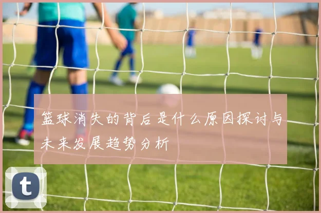 篮球消失的背后是什么原因探讨与未来发展趋势分析