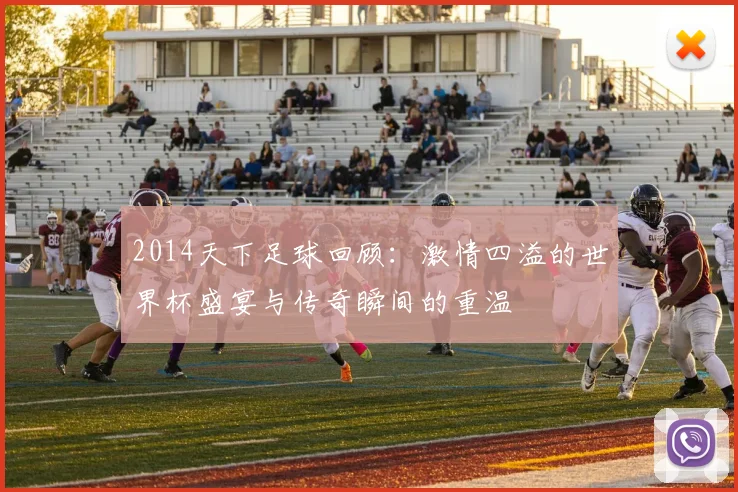 2014天下足球回顾：激情四溢的世界杯盛宴与传奇瞬间的重温