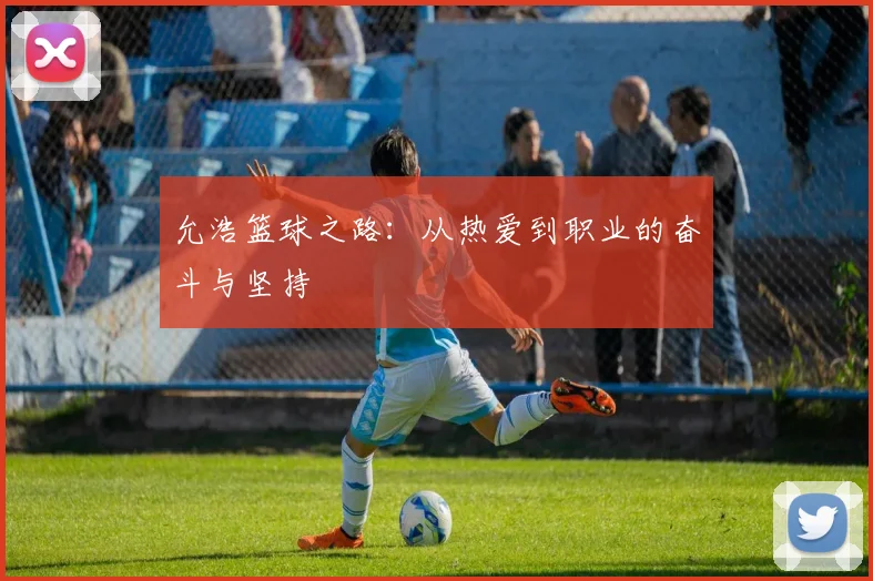 允浩篮球之路：从热爱到职业的奋斗与坚持