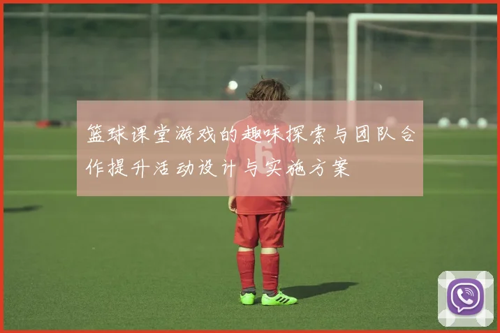 篮球课堂游戏的趣味探索与团队合作提升活动设计与实施方案