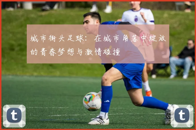 城市街头足球：在城市角落中绽放的青春梦想与激情碰撞