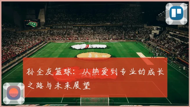 孙全友篮球：从热爱到专业的成长之路与未来展望