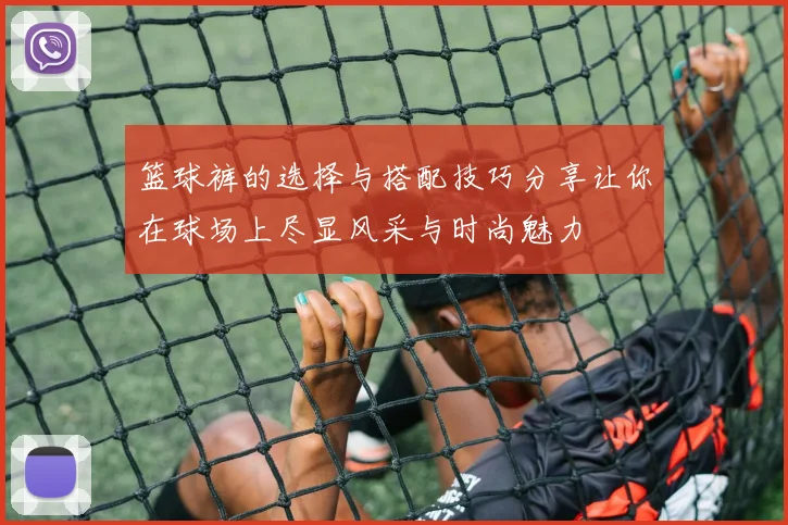 篮球裤的选择与搭配技巧分享让你在球场上尽显风采与时尚魅力