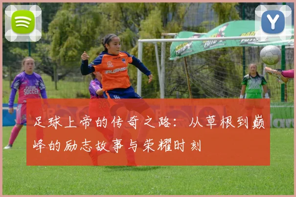 足球上帝的传奇之路：从草根到巅峰的励志故事与荣耀时刻